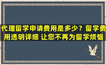 代理留学申请费用是多少？留学费用透明详细 让您不再为留学烦恼！